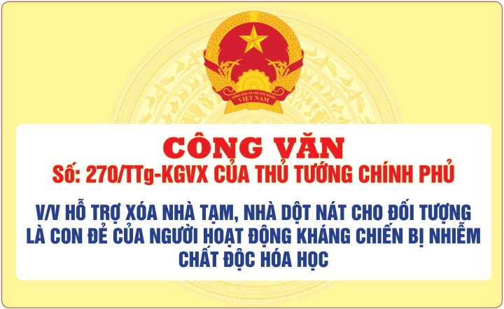 Công văn số: 270/TTg-KGVX của Thủ tướng Chính phủ về việc hỗ trợ xóa nhà tạm, nhà dột nát cho đối tượng là con đẻ của người hoạt động kháng chiến bị nhiễm chất độc hóa học