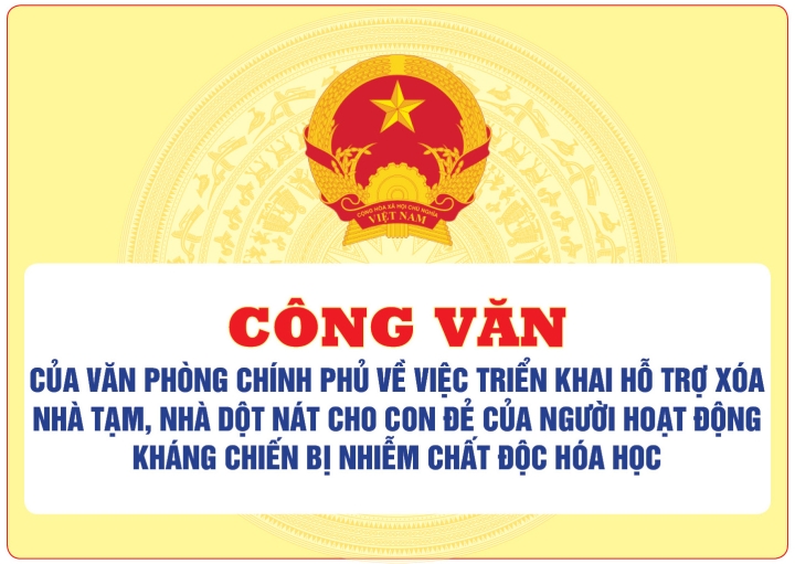 Công văn của Văn phòng Chính phủ về việc triển khai hỗ trợ xóa nhà tạm, nhà dột nát cho con đẻ của người hoạt động kháng chiến bị nhiễm chất độc hóa học
